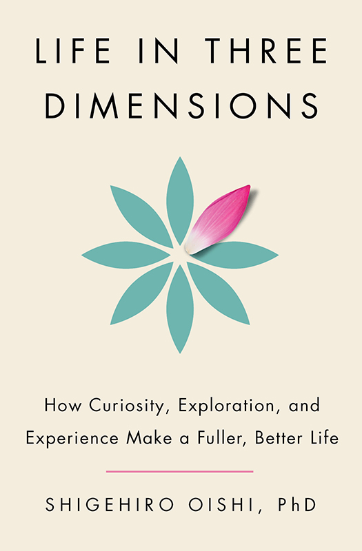 Life in Three Dimensions: How Curiosity, Exploration, and Experience Make a Fuller, Better Life by Shigehiro Oishi, PhD