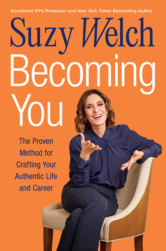 Becoming You: The Proven Method for Crafting Your Authentic Life and Career by Suzy Welch, Acclaimed NYU Professor and New York Times Bestselling Author